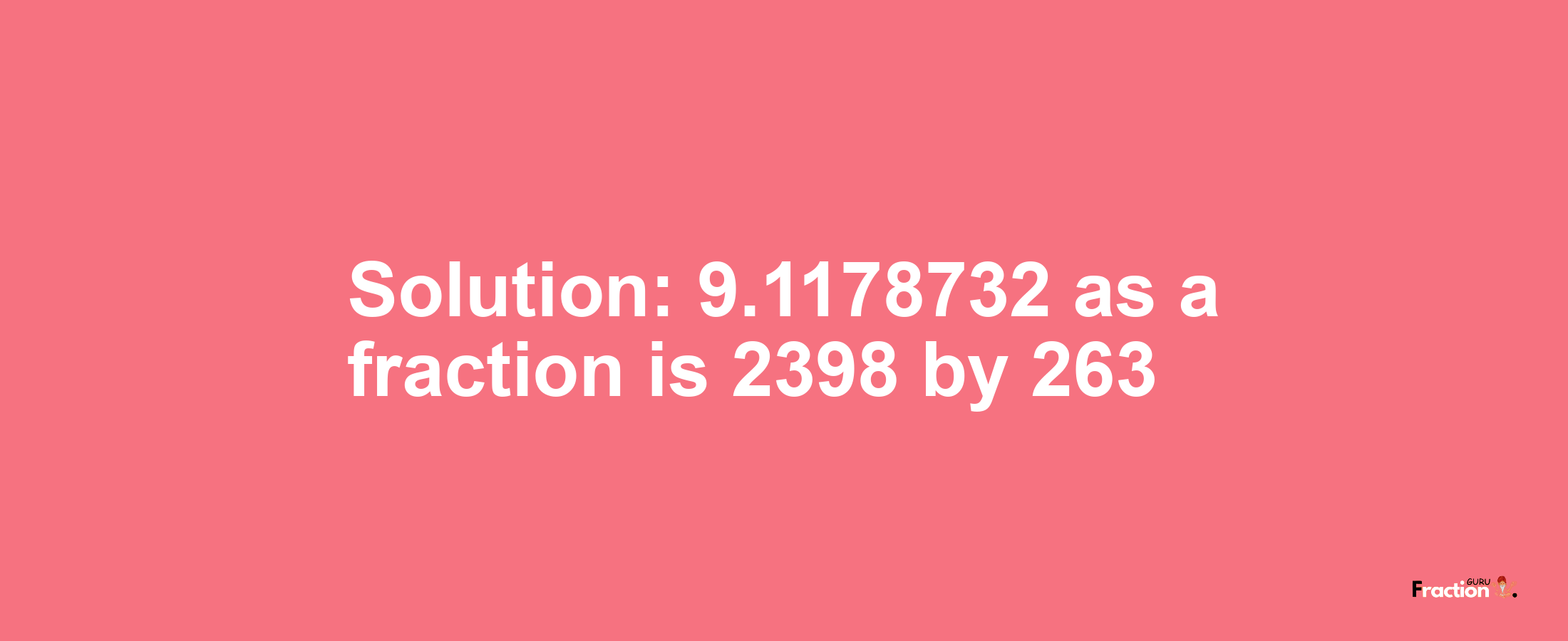 Solution:9.1178732 as a fraction is 2398/263